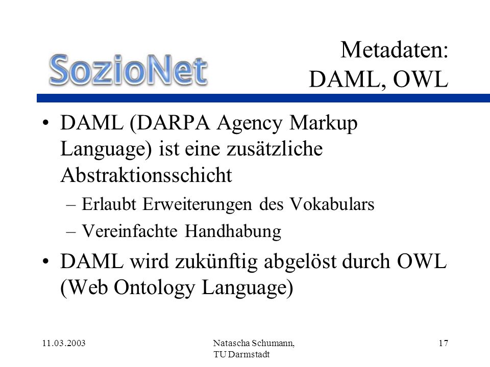 Metadaten: DAML, OWL DAML (DARPA Agency Markup Language) ist eine zusätzliche Abstraktionsschicht. Erlaubt Erweiterungen des Vokabulars.