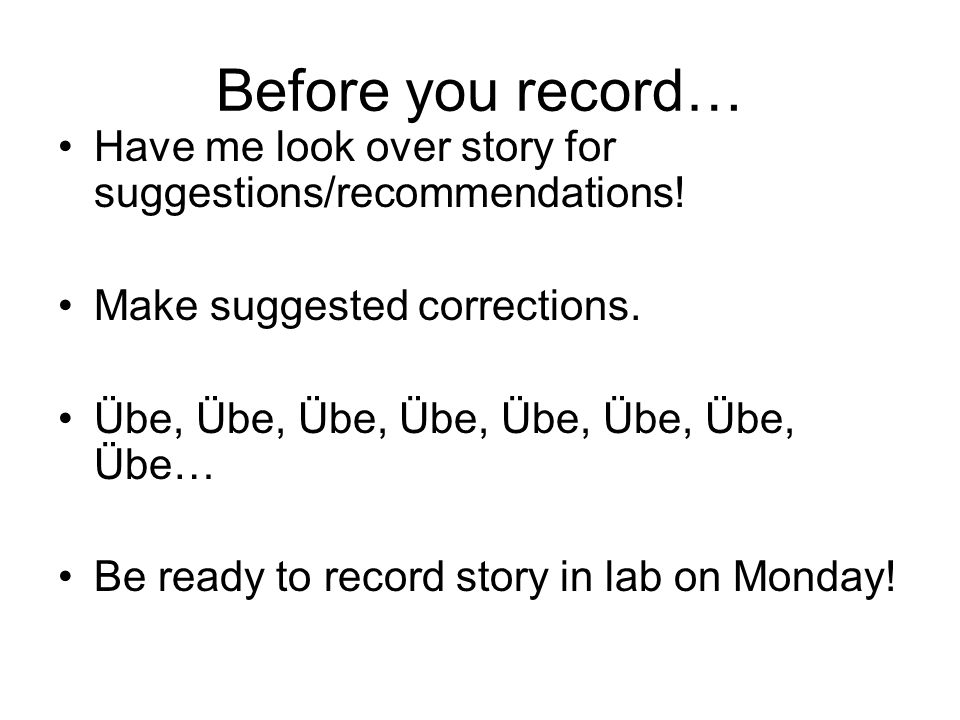 Before you record… Have me look over story for suggestions/recommendations! Make suggested corrections.