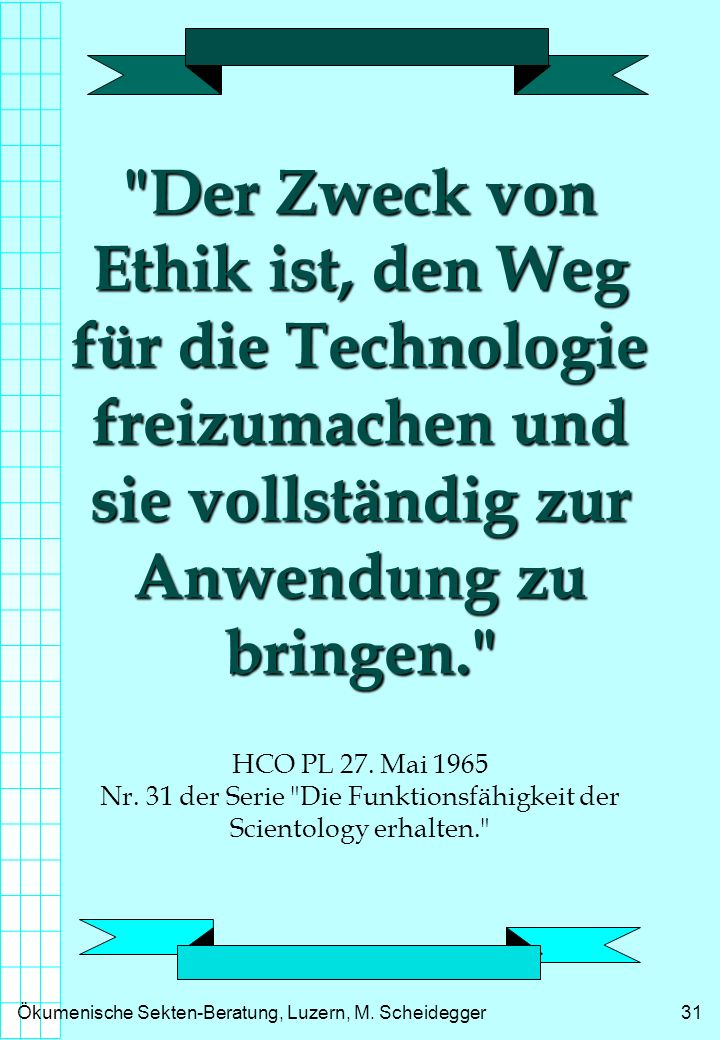 Der Zweck von Ethik ist, den Weg für die Technologie freizumachen und sie vollständig zur Anwendung zu bringen. HCO PL 27.