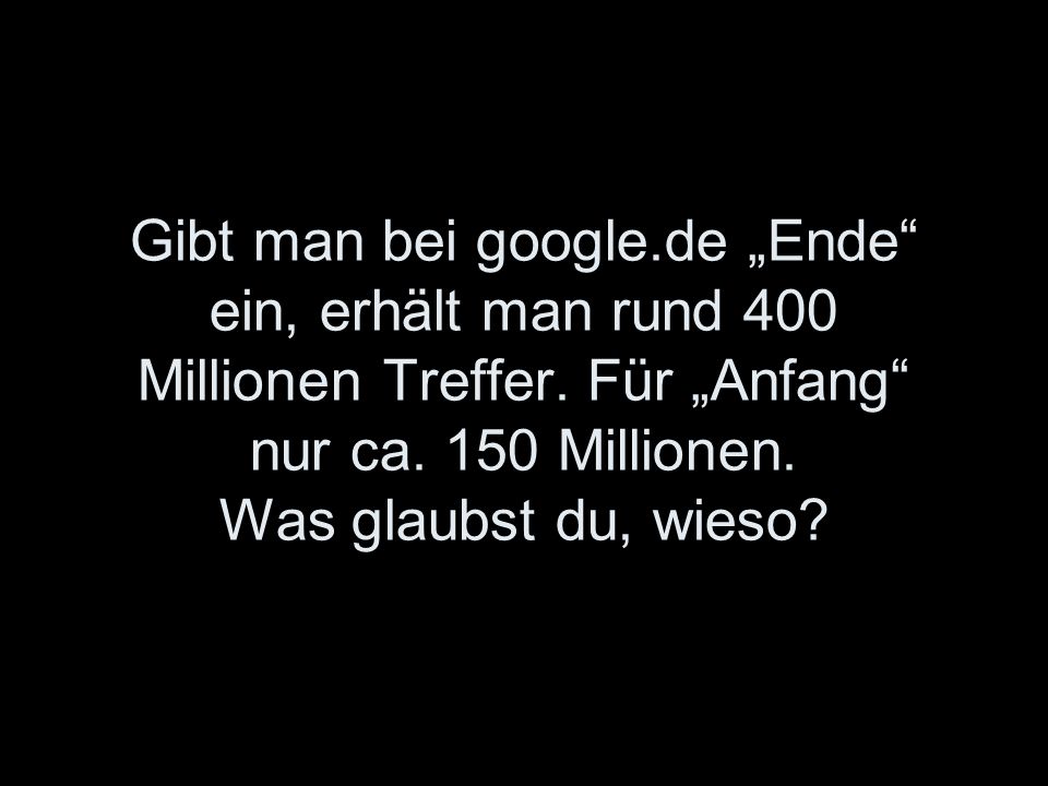 Gibt man bei google.de „Ende ein, erhält man rund 400 Millionen Treffer.
