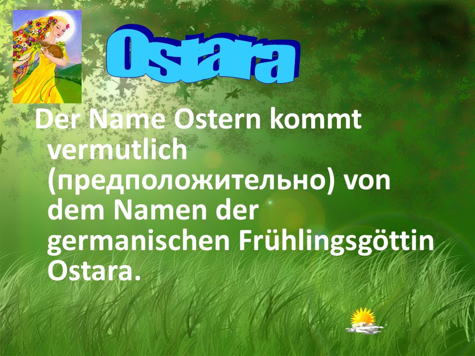 Ostara Der Name Ostern kommt vermutlich (предположительно) von dem Namen der germanischen Frühlingsgöttin Ostara.