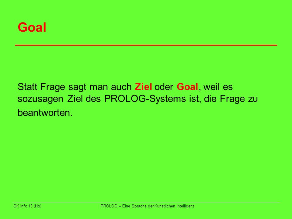 Goal Statt Frage sagt man auch Ziel oder Goal, weil es sozusagen Ziel des PROLOG-Systems ist, die Frage zu.