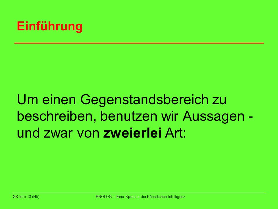 Einführung Um einen Gegenstandsbereich zu beschreiben, benutzen wir Aussagen - und zwar von zweierlei Art: