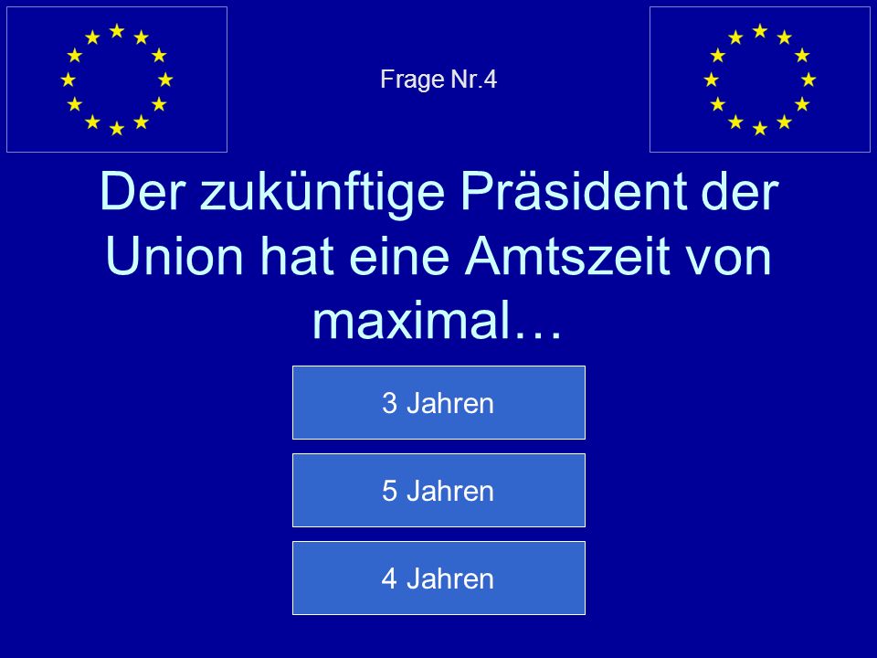 Frage Nr.4 Der zukünftige Präsident der Union hat eine Amtszeit von maximal…