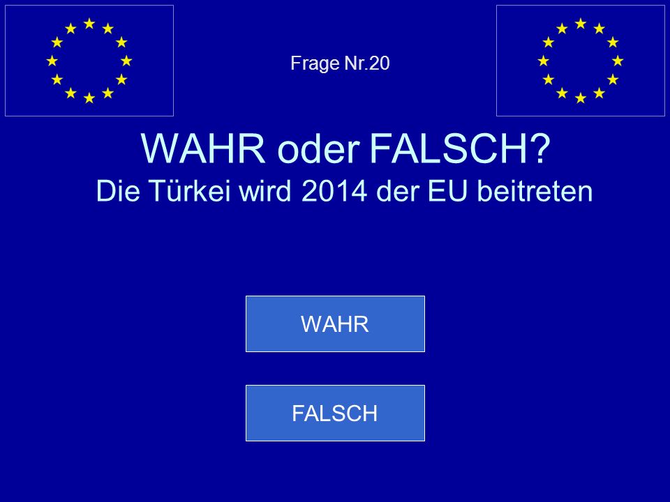 Frage Nr.20 WAHR oder FALSCH Die Türkei wird 2014 der EU beitreten