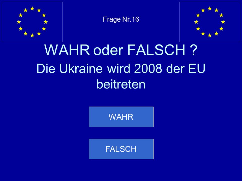 Frage Nr.16 WAHR oder FALSCH Die Ukraine wird 2008 der EU beitreten