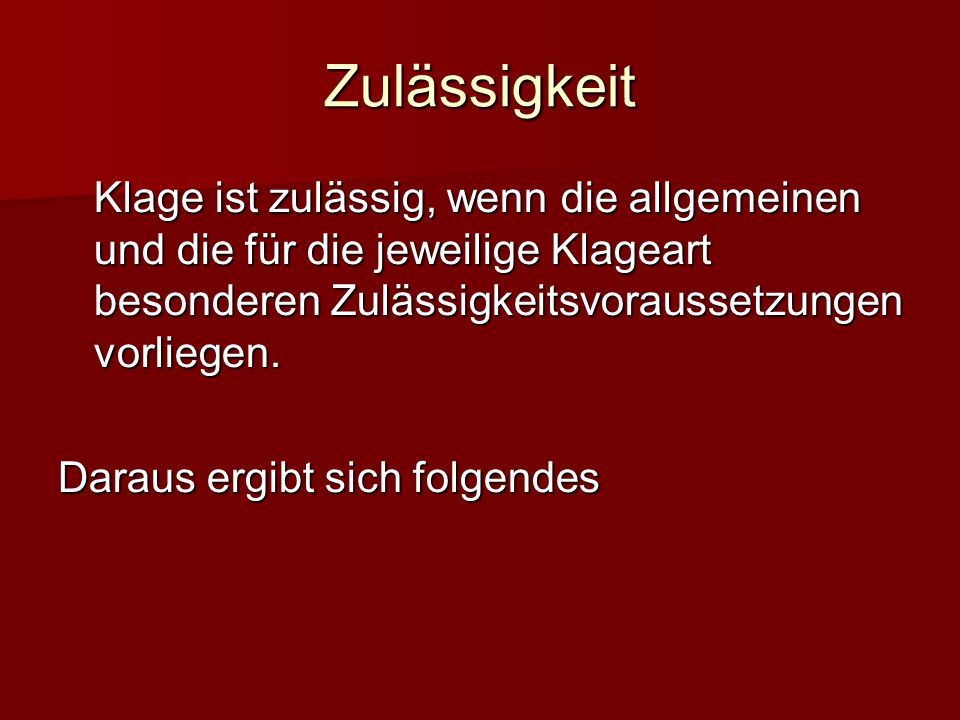 Zulässigkeit Klage ist zulässig, wenn die allgemeinen und die für die jeweilige Klageart besonderen Zulässigkeitsvoraussetzungen vorliegen.