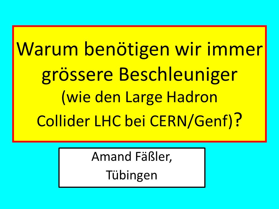 Warum benötigen wir immer grössere Beschleuniger (wie den Large Hadron Collider LHC bei CERN/Genf)