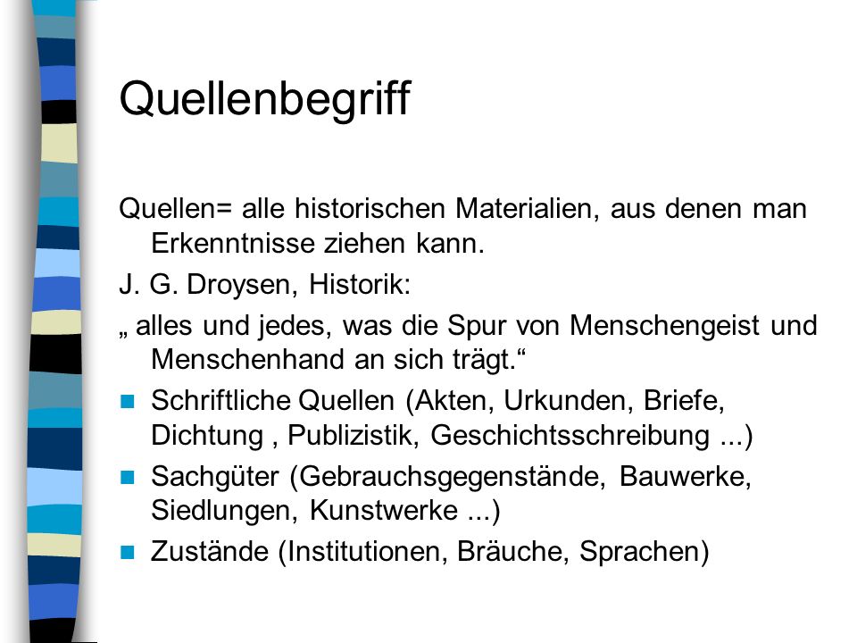Quellenbegriff Quellen= alle historischen Materialien, aus denen man Erkenntnisse ziehen kann. J. G. Droysen, Historik: