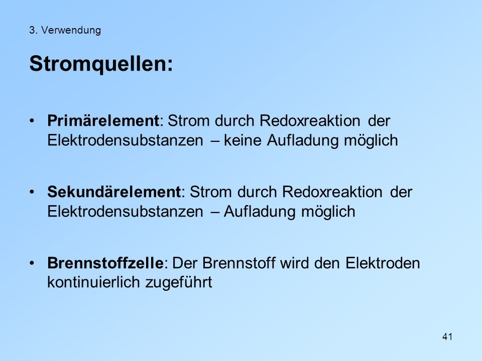 3. Verwendung Stromquellen: Primärelement: Strom durch Redoxreaktion der Elektrodensubstanzen – keine Aufladung möglich.