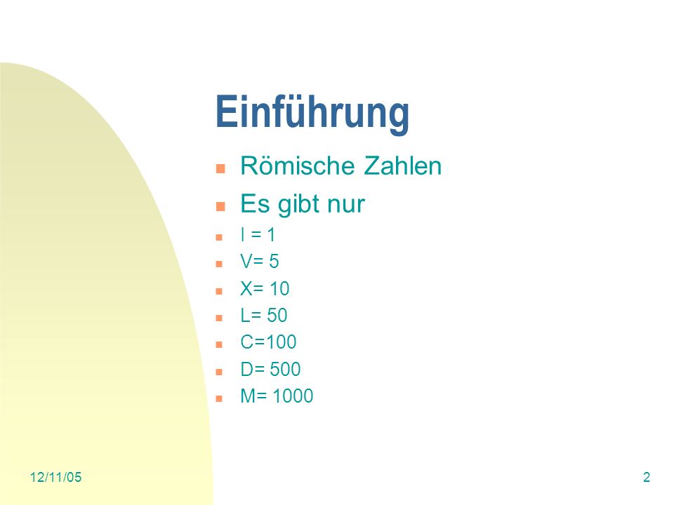 Einführung Römische Zahlen Es gibt nur I = 1 V= 5 X= 10 L= 50 C=100