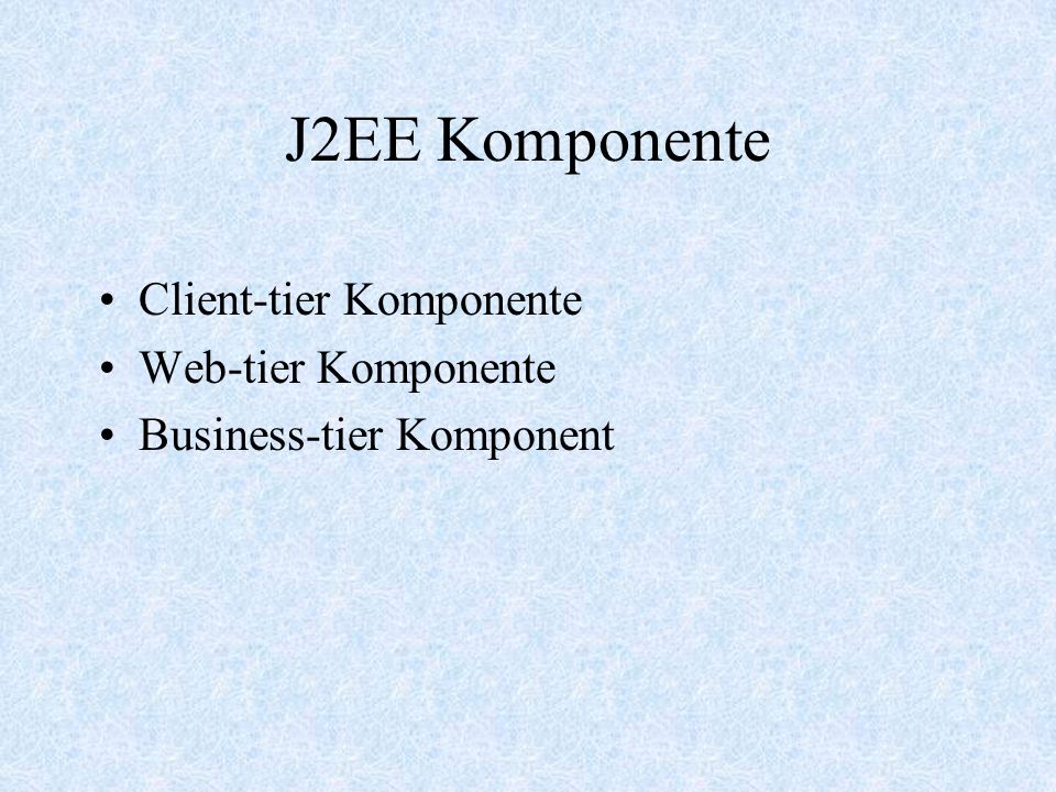 J2EE Komponente Client-tier Komponente Web-tier Komponente