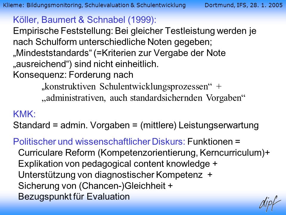 Köller, Baumert & Schnabel (1999): Empirische Feststellung: Bei gleicher Testleistung werden je nach Schulform unterschiedliche Noten gegeben; „Mindeststandards (=Kriterien zur Vergabe der Note „ausreichend ) sind nicht einheitlich. Konsequenz: Forderung nach „konstruktiven Schulentwicklungsprozessen + „administrativen, auch standardsichernden Vorgaben