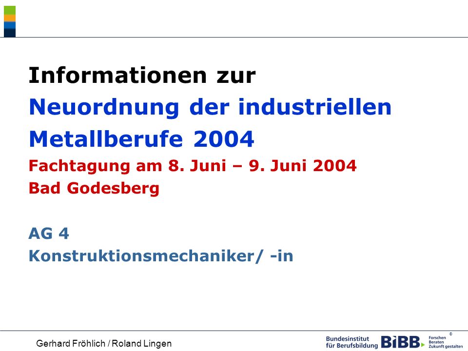 Informationen zur Neuordnung der industriellen Metallberufe 2004 Fachtagung am 8. Juni – 9. Juni 2004 Bad Godesberg AG 4 Konstruktionsmechaniker/ -in