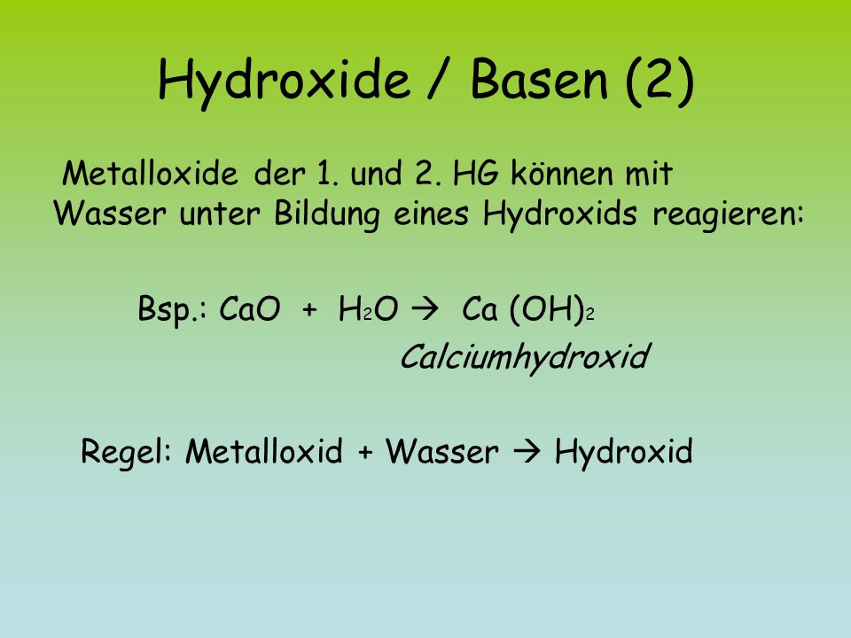 Hydroxide / Basen (2) Metalloxide der 1. und 2. HG können mit Wasser unter Bildung eines Hydroxids reagieren: