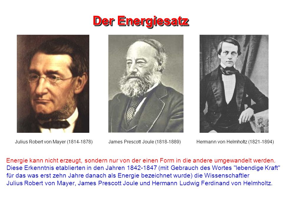 Der Energiesatz Julius Robert von Mayer ( ) James Prescott Joule ( ) Hermann von Helmholtz ( )