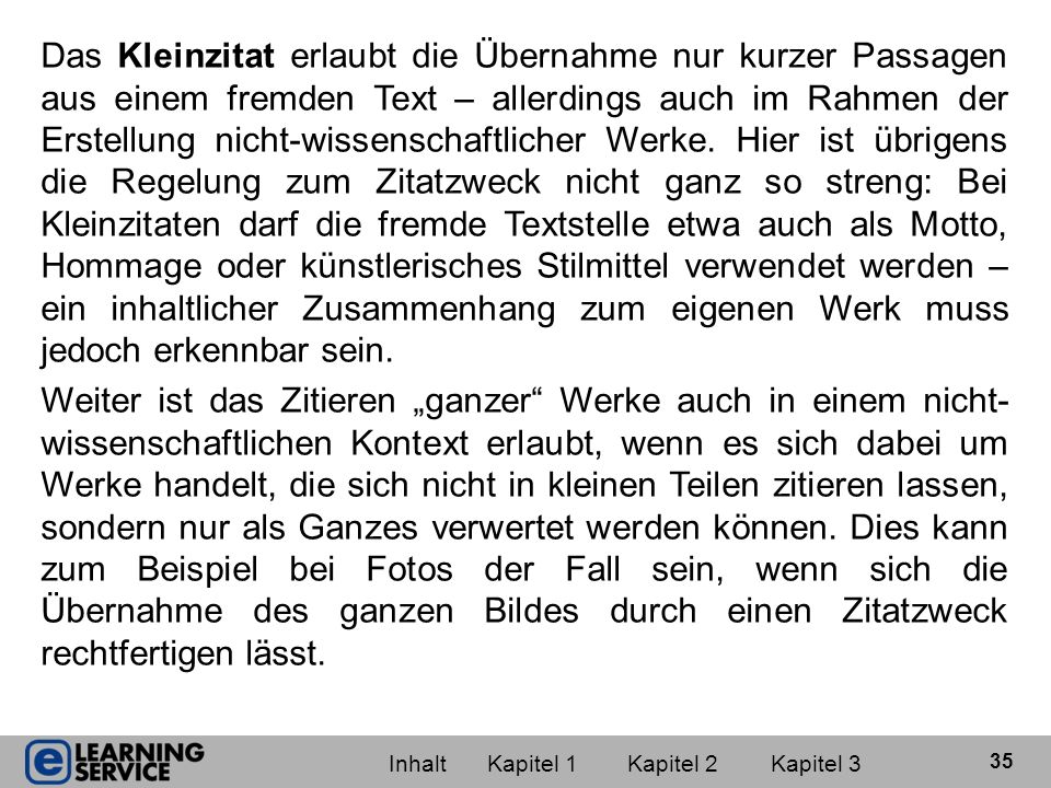 Das Kleinzitat erlaubt die Übernahme nur kurzer Passagen aus einem fremden Text – allerdings auch im Rahmen der Erstellung nicht-wissenschaftlicher Werke. Hier ist übrigens die Regelung zum Zitatzweck nicht ganz so streng: Bei Kleinzitaten darf die fremde Textstelle etwa auch als Motto, Hommage oder künstlerisches Stilmittel verwendet werden – ein inhaltlicher Zusammenhang zum eigenen Werk muss jedoch erkennbar sein.