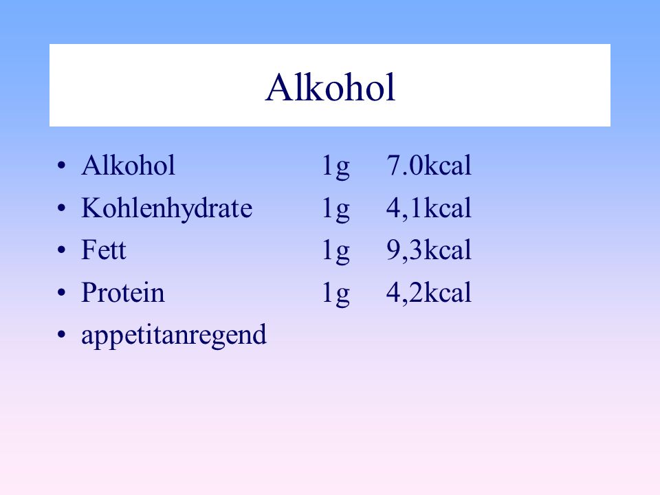Alkohol Alkohol 1g 7.0kcal Kohlenhydrate 1g 4,1kcal Fett 1g 9,3kcal