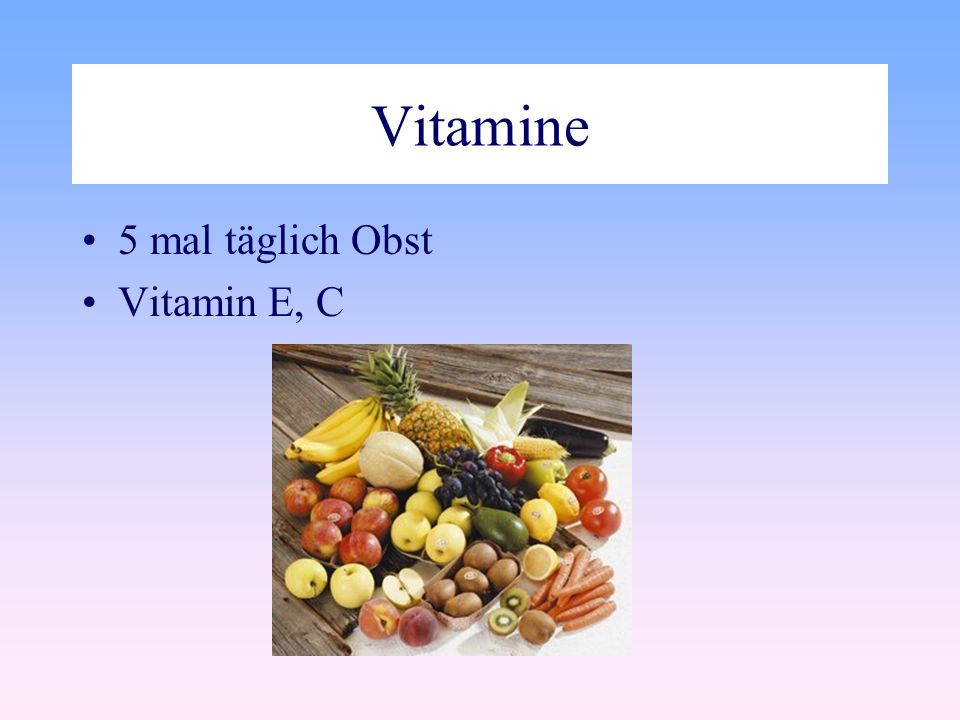 Vitamine 5 mal täglich Obst Vitamin E, C Vitamine 5 mal täglich Obst