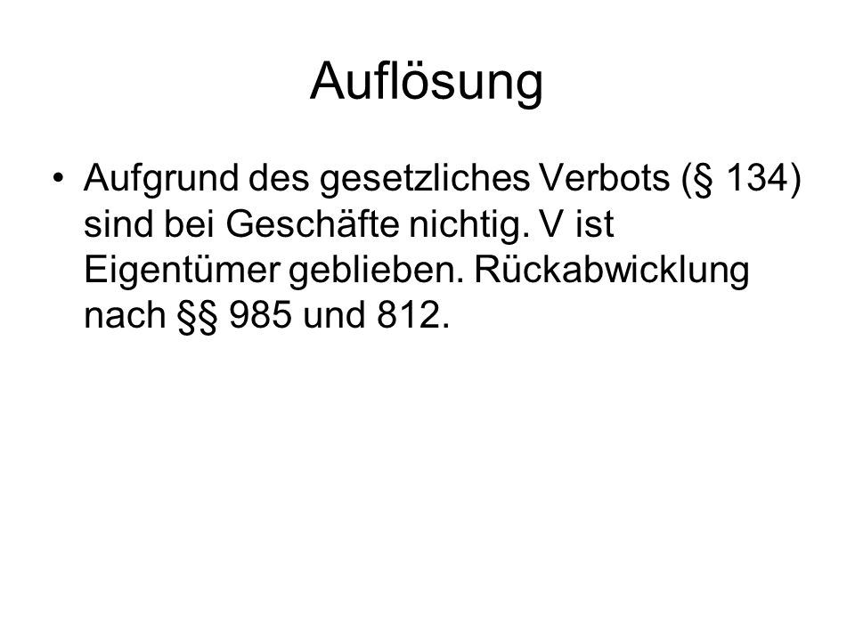 Auflösung Aufgrund des gesetzliches Verbots (§ 134) sind bei Geschäfte nichtig.