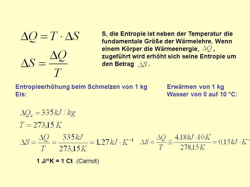 S, die Entropie ist neben der Temperatur die fundamentale Größe der Wärmelehre. Wenn einem Körper die Wärmeenergie, , zugeführt wird erhöht sich seine Entropie um den Betrag .