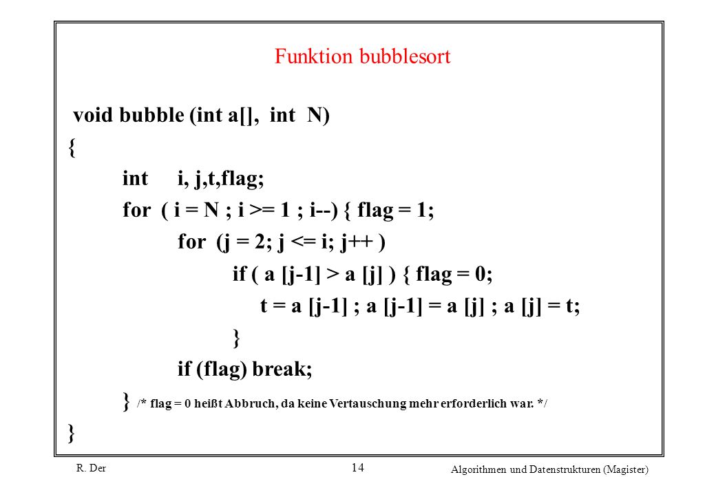 Funktion bubblesort void bubble (int a[], int N) { int i, j,t,flag; for ( i = N ; i >= 1 ; i--) { flag = 1;