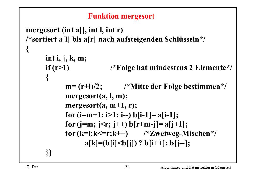 Funktion mergesort mergesort (int a[], int l, int r) /*sortiert a[l] bis a[r] nach aufsteigenden Schlüsseln*/