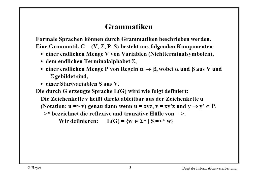 Grammatiken Formale Sprachen können durch Grammatiken beschrieben werden. Eine Grammatik G = (V, , P, S) besteht aus folgenden Komponenten: