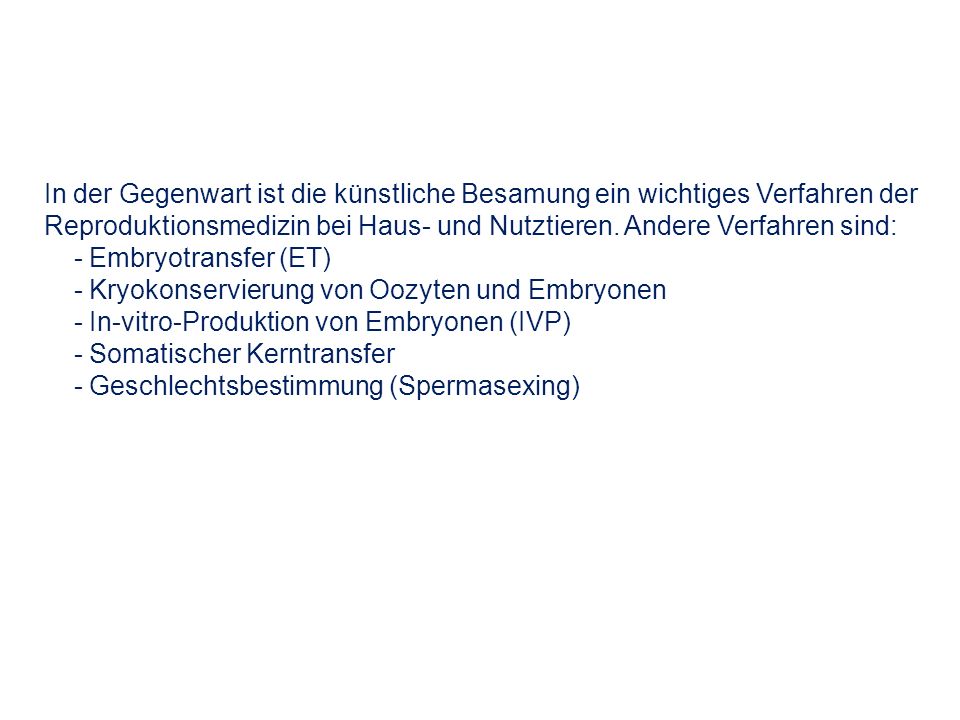 In der Gegenwart ist die künstliche Besamung ein wichtiges Verfahren der Reproduktionsmedizin bei Haus- und Nutztieren. Andere Verfahren sind: