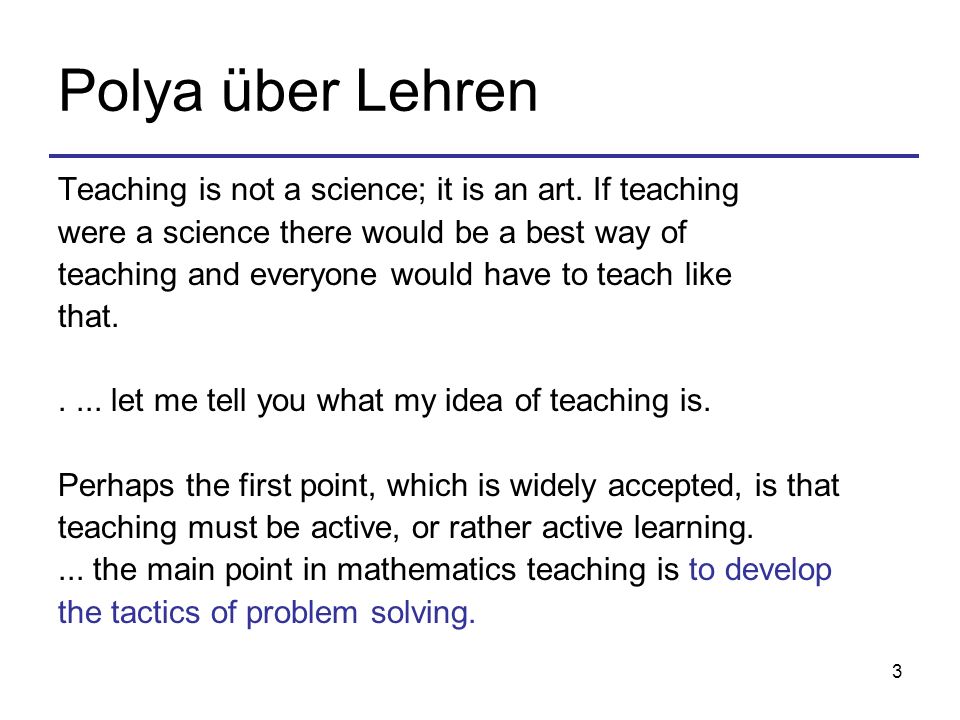Polya über Lehren Teaching is not a science; it is an art. If teaching