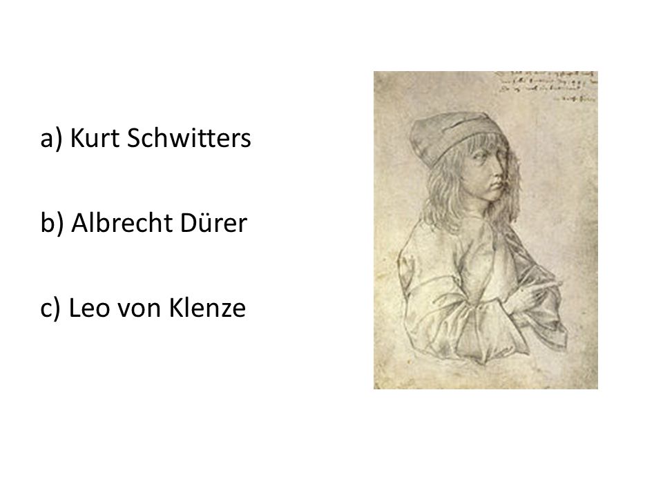 a) Kurt Schwitters b) Albrecht Dürer c) Leo von Klenze