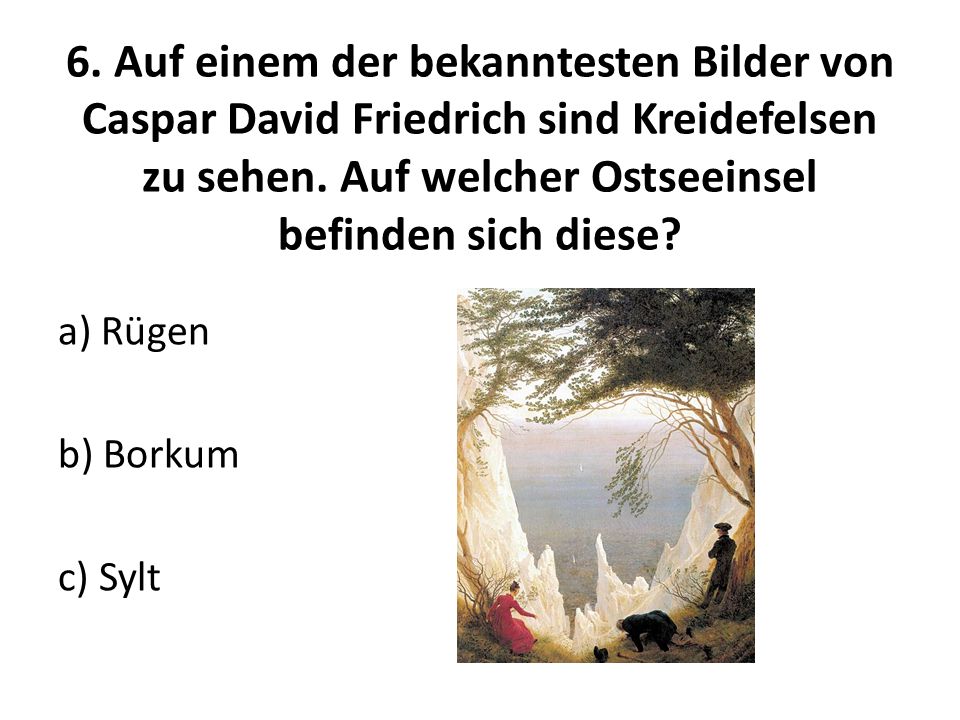 6. Auf einem der bekanntesten Bilder von Caspar David Friedrich sind Kreidefelsen zu sehen. Auf welcher Ostseeinsel befinden sich diese