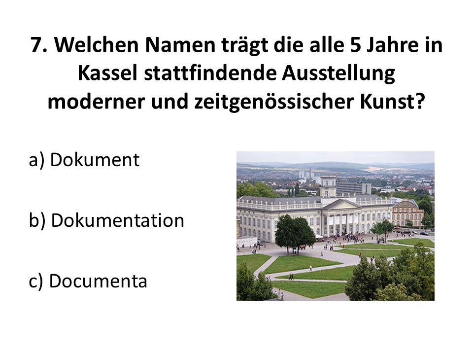 7. Welchen Namen trägt die alle 5 Jahre in Kassel stattfindende Ausstellung moderner und zeitgenössischer Kunst