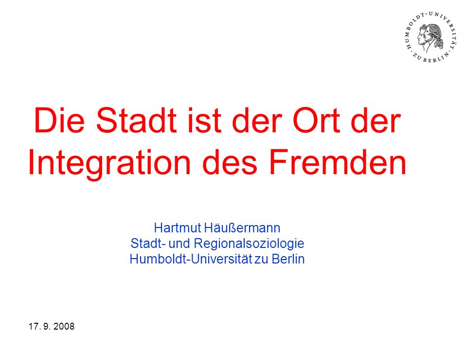 Die Stadt ist der Ort der Integration des Fremden Hartmut Häußermann Stadt- und Regionalsoziologie Humboldt-Universität zu Berlin