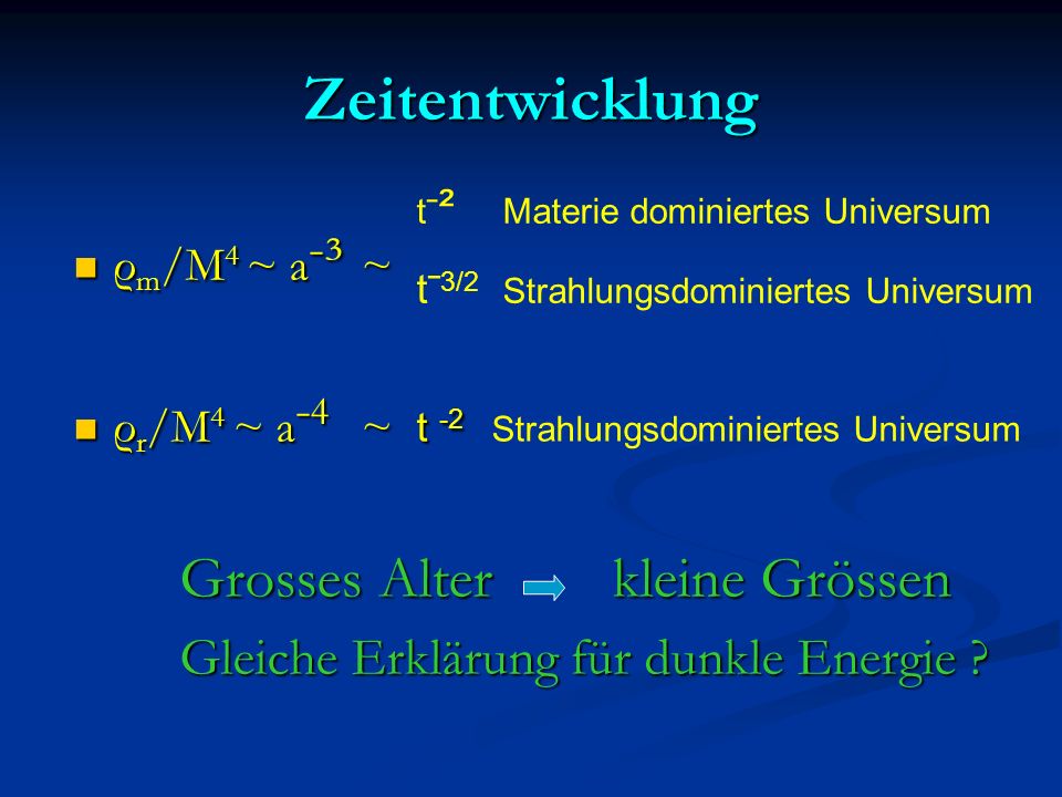 Zeitentwicklung Gleiche Erklärung für dunkle Energie ρm/M4 ~ aˉ³ ~