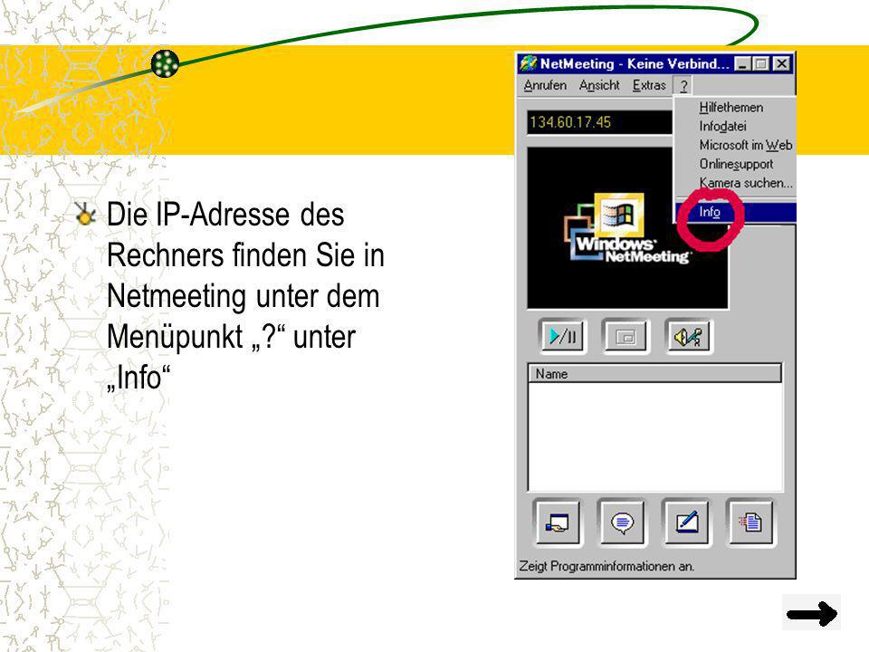 Die IP-Adresse des Rechners finden Sie in Netmeeting unter dem Menüpunkt „ unter „Info