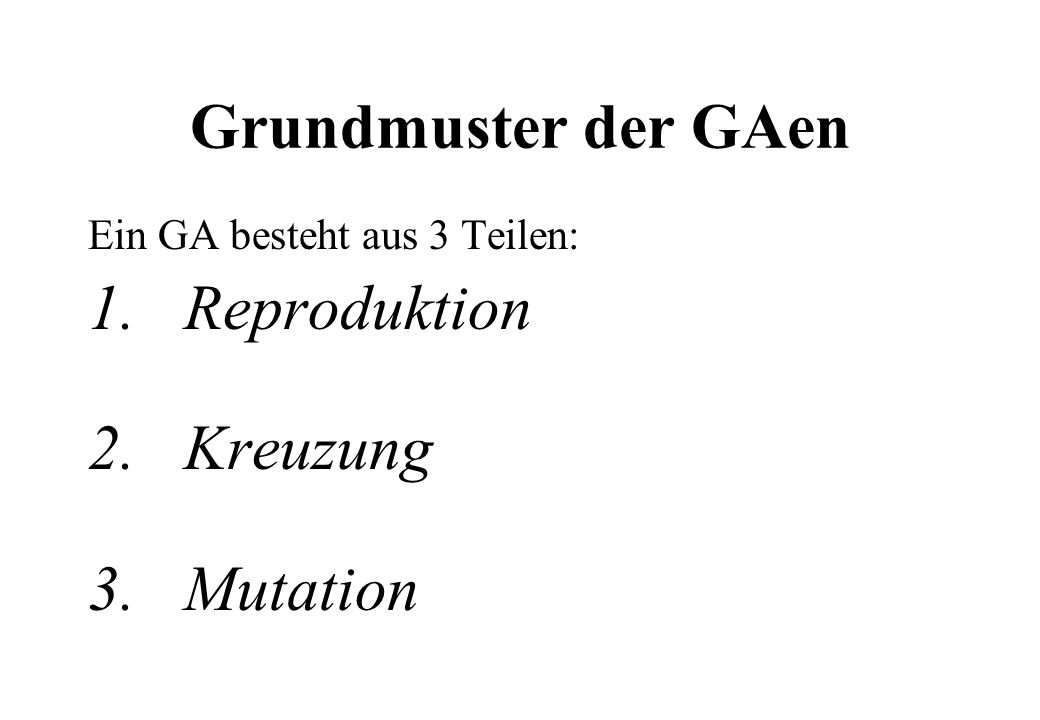 Grundmuster der GAen 1. Reproduktion 2. Kreuzung 3. Mutation