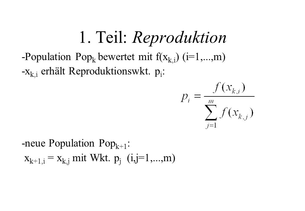 1. Teil: Reproduktion -Population Popk bewertet mit f(xk,i) (i=1,...,m) -xk,i erhält Reproduktionswkt. pi: