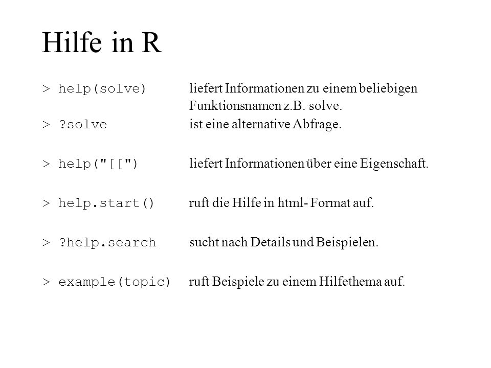 Hilfe in R > help(solve) liefert Informationen zu einem beliebigen Funktionsnamen z.B. solve. > solve ist eine alternative Abfrage.
