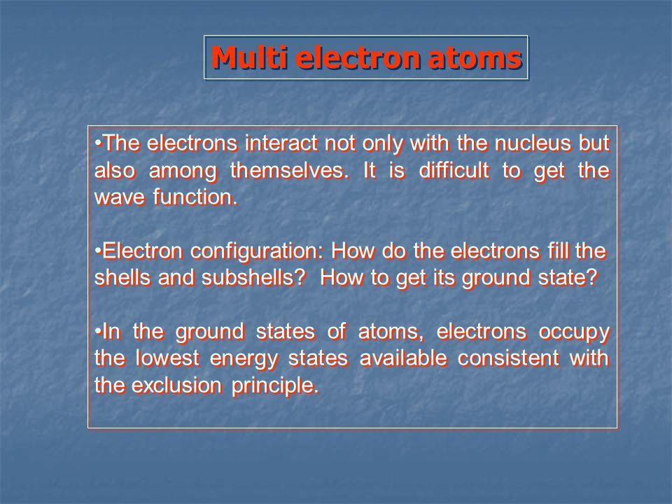 Multi electron atoms The electrons interact not only with the nucleus but also among themselves. It is difficult to get the wave function.