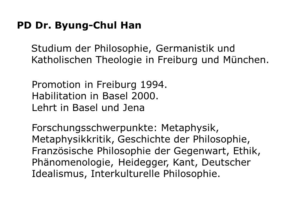 PD Dr. Byung-Chul Han Studium der Philosophie, Germanistik und Katholischen Theologie in Freiburg und München.