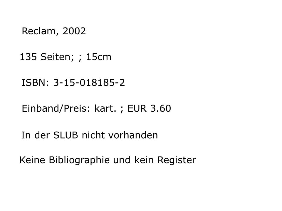 Reclam, Seiten; ; 15cm. ISBN: Einband/Preis: kart. ; EUR In der SLUB nicht vorhanden.