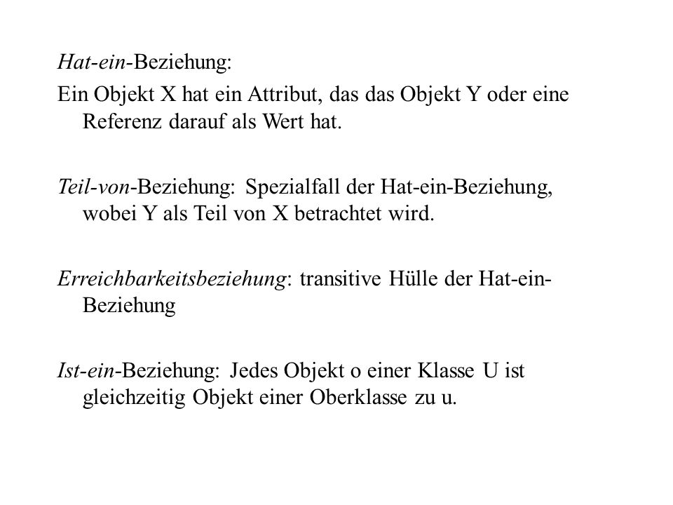 Hat-ein-Beziehung: Ein Objekt X hat ein Attribut, das das Objekt Y oder eine Referenz darauf als Wert hat.