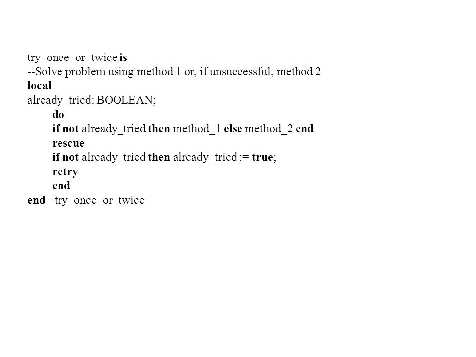 try_once_or_twice is --Solve problem using method 1 or, if unsuccessful, method 2. local. already_tried: BOOLEAN;