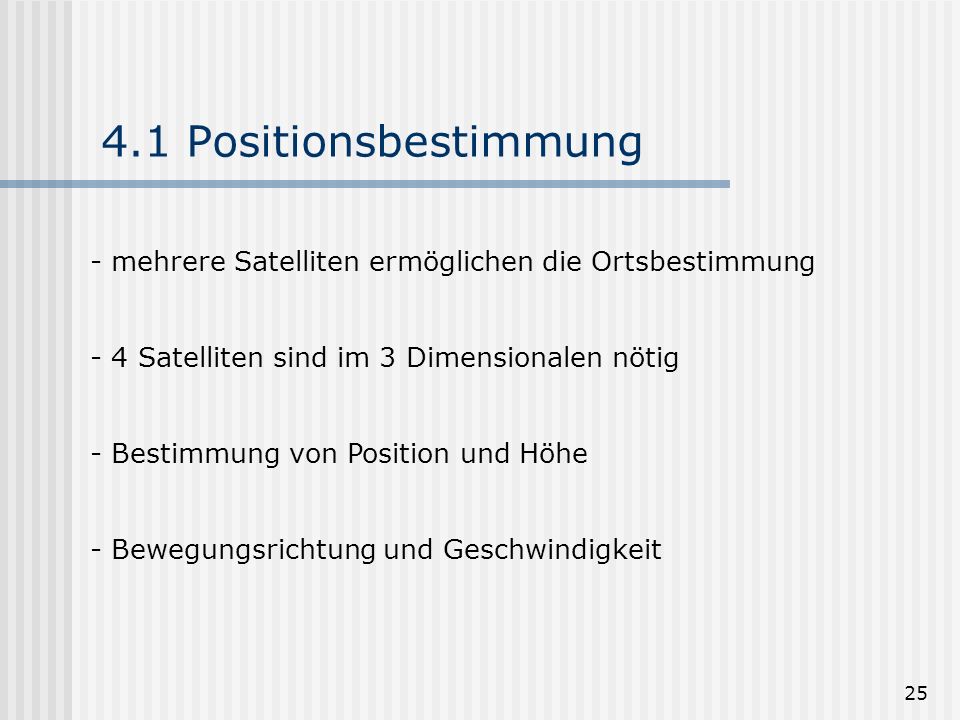 4.1 Positionsbestimmung mehrere Satelliten ermöglichen die Ortsbestimmung. 4 Satelliten sind im 3 Dimensionalen nötig.