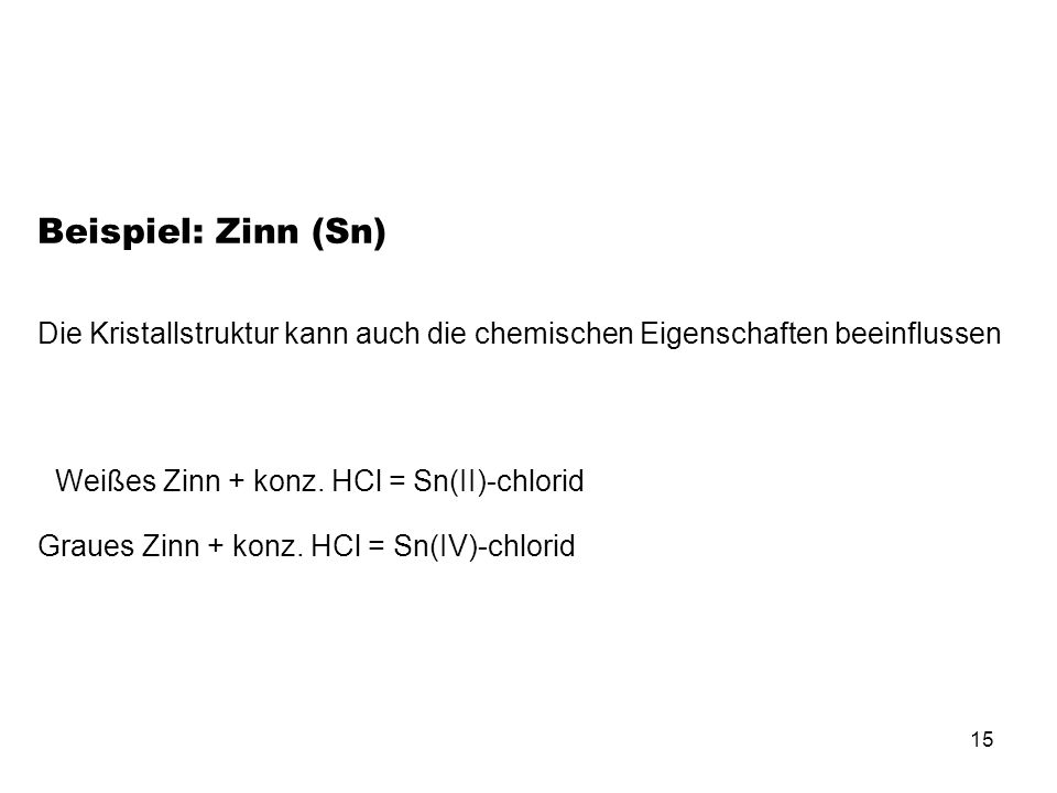Beispiel: Zinn (Sn) Die Kristallstruktur kann auch die chemischen Eigenschaften beeinflussen. Weißes Zinn + konz. HCl = Sn(II)-chlorid.