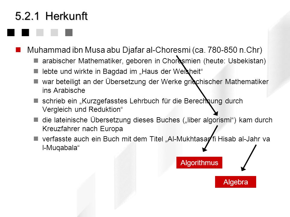 5.2.1 Herkunft Muhammad ibn Musa abu Djafar al-Choresmi (ca n.Chr) arabischer Mathematiker, geboren in Choresmien (heute: Usbekistan)