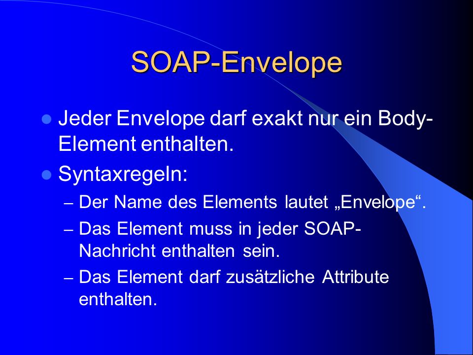 SOAP-Envelope Jeder Envelope darf exakt nur ein Body-Element enthalten. Syntaxregeln: Der Name des Elements lautet „Envelope .