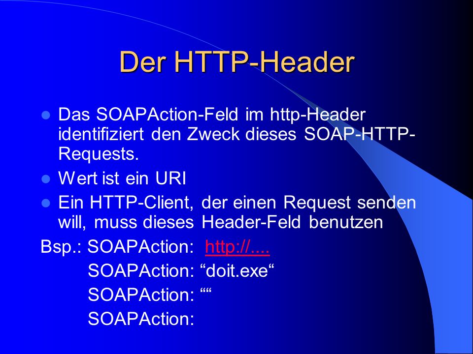 Der HTTP-Header Das SOAPAction-Feld im http-Header identifiziert den Zweck dieses SOAP-HTTP-Requests.