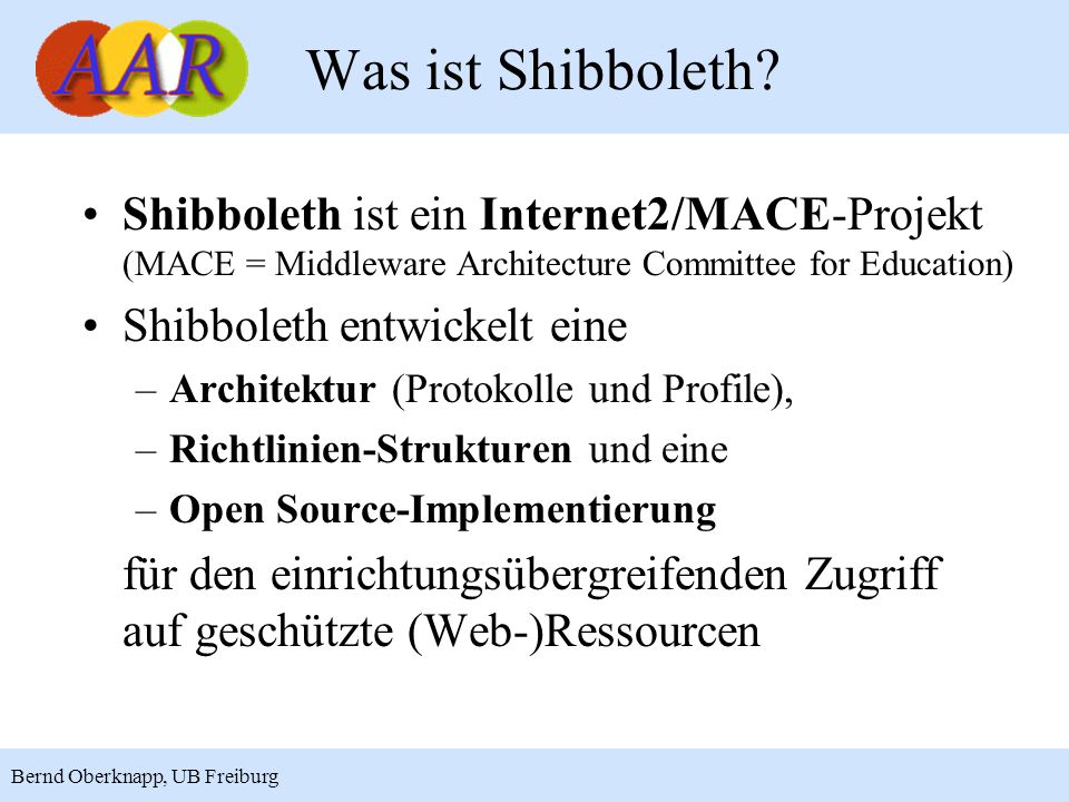 Was ist Shibboleth Shibboleth ist ein Internet2/MACE-Projekt (MACE = Middleware Architecture Committee for Education)